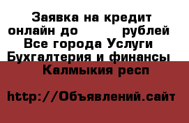 Заявка на кредит онлайн до 300.000 рублей - Все города Услуги » Бухгалтерия и финансы   . Калмыкия респ.